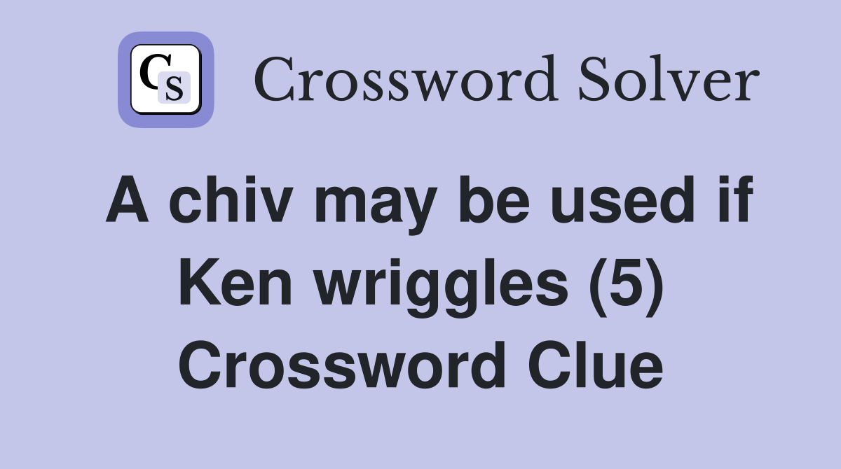A chiv may be used if Ken wriggles (5) Crossword Clue