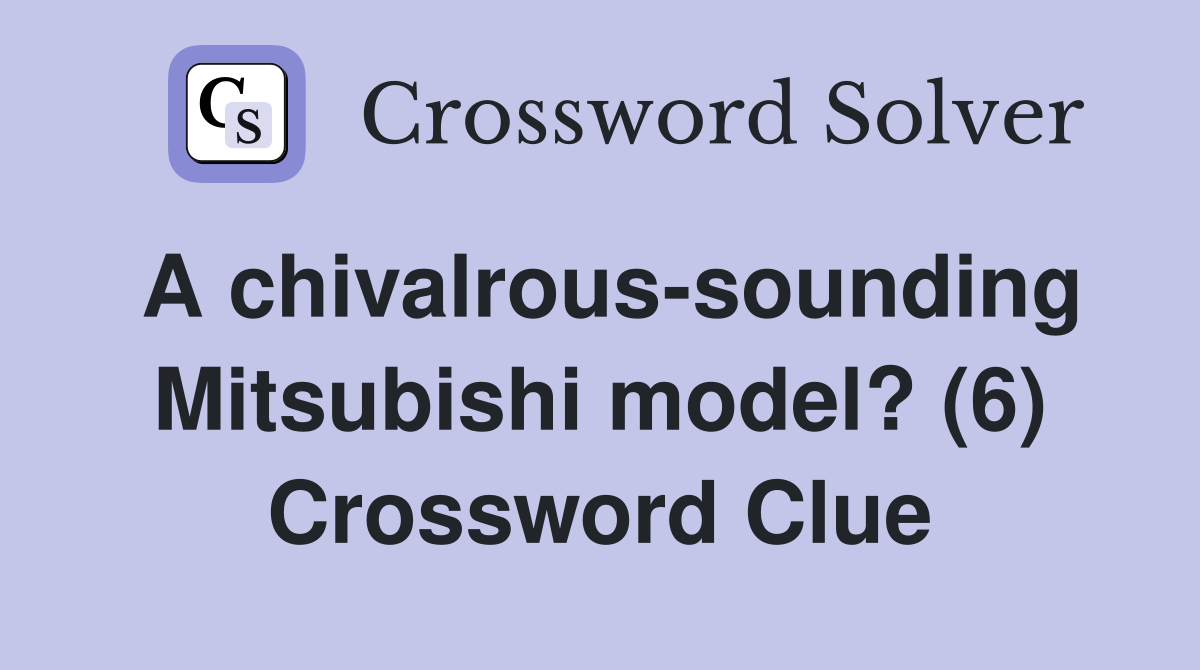 A chivalrous-sounding Mitsubishi model? (6) Crossword Clue
