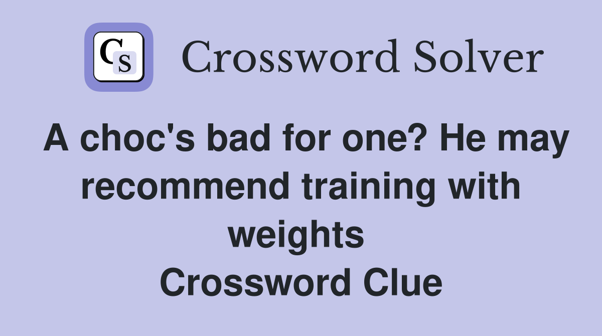 A choc's bad for one? He may recommend training with weights  Crossword Clue
