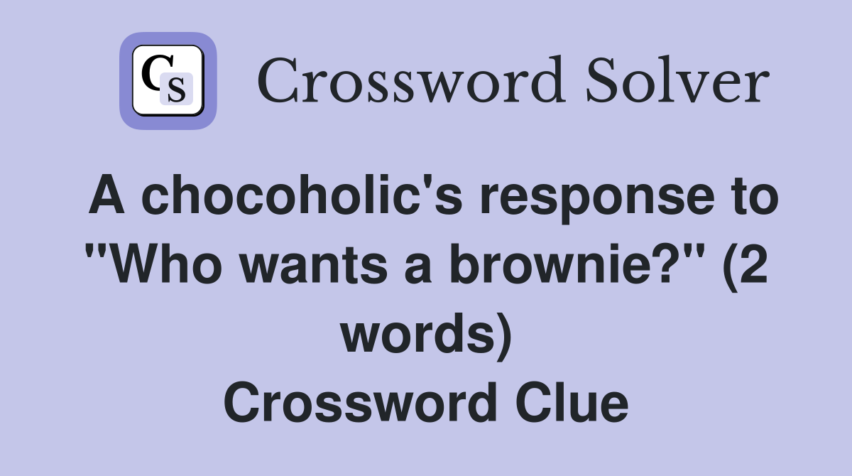 A chocoholic's response to "Who wants a brownie?" (2 words) Crossword Clue