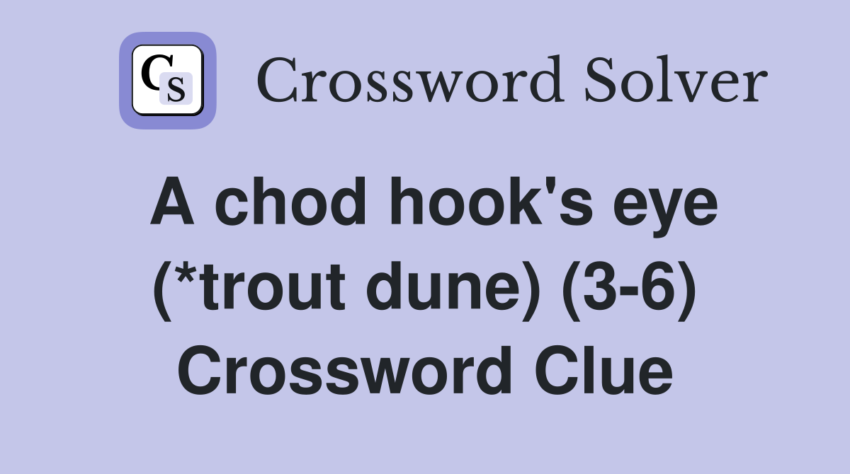 A chod hook's eye (*trout dune) (3-6) Crossword Clue