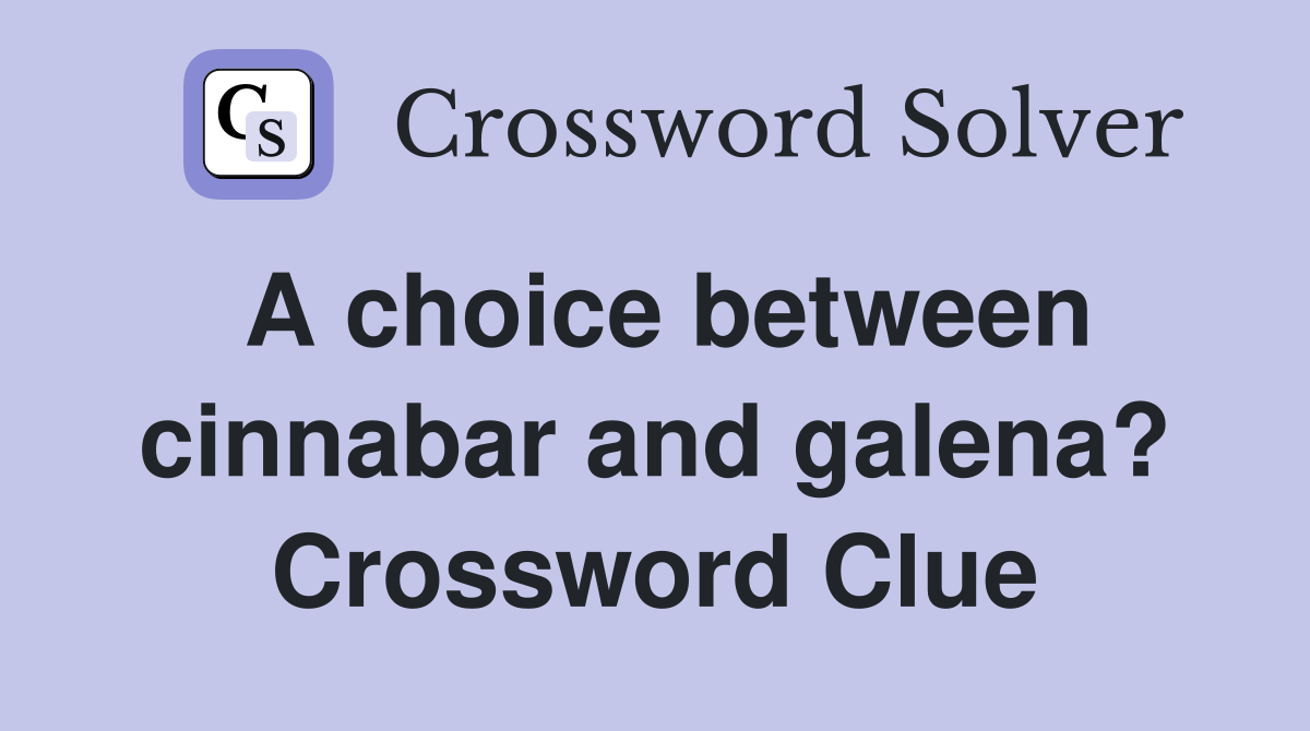 A choice between cinnabar and galena? Crossword Clue