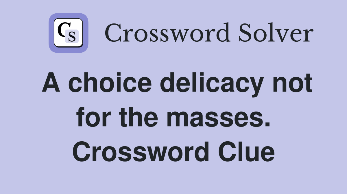 A choice delicacy not for the masses. Crossword Clue