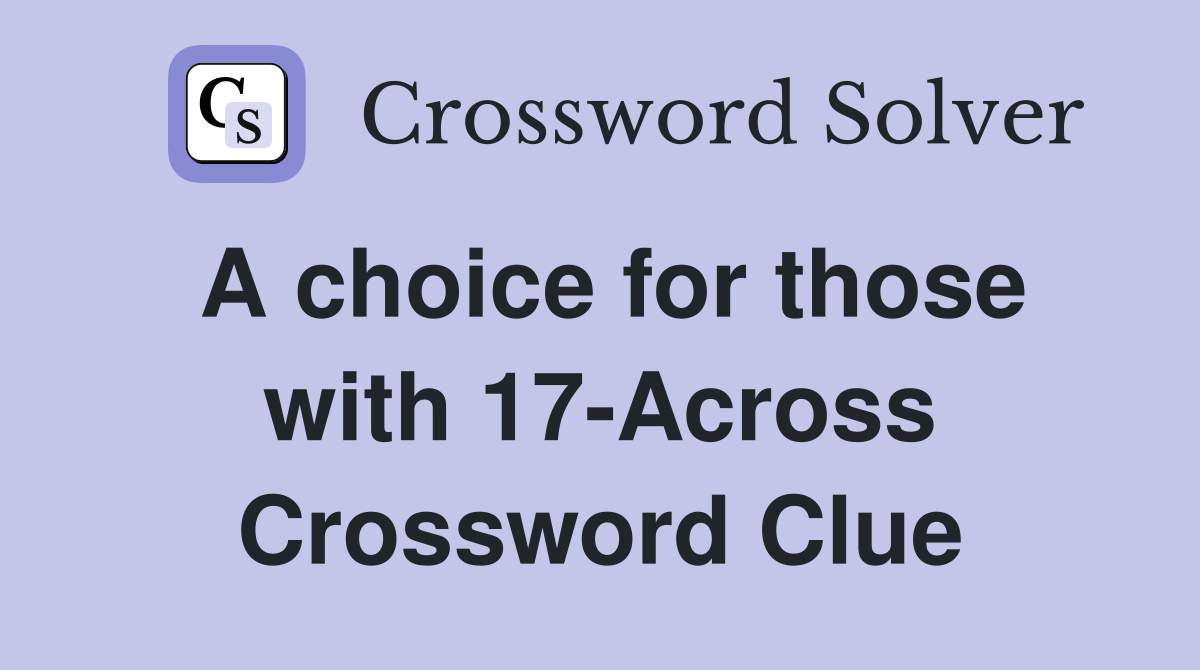 A choice for those with 17-Across Crossword Clue