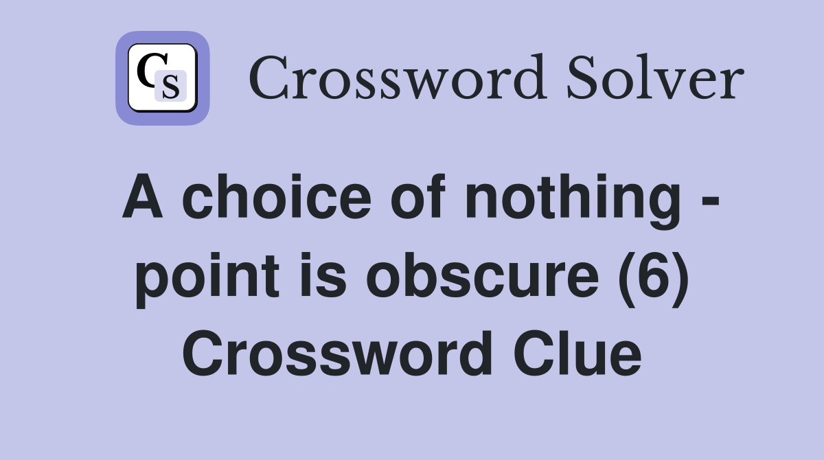 A choice of nothing - point is obscure (6) Crossword Clue