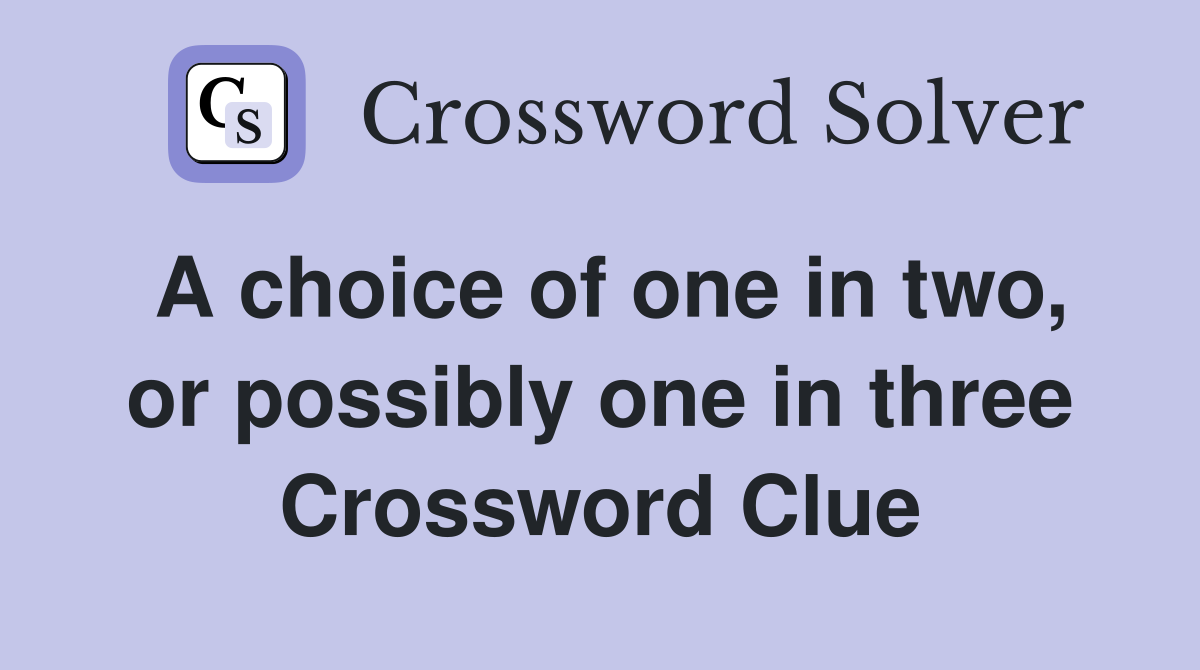 A choice of one in two, or possibly one in three Crossword Clue