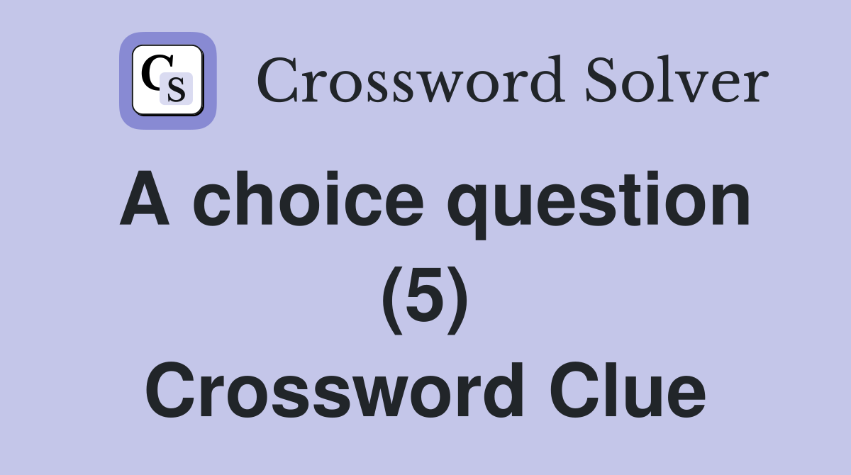 A choice question (5) - Crossword Clue Answers - Crossword Solver
