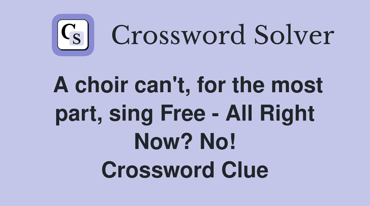 A choir can't, for the most part, sing Free - All Right Now? No! Crossword Clue