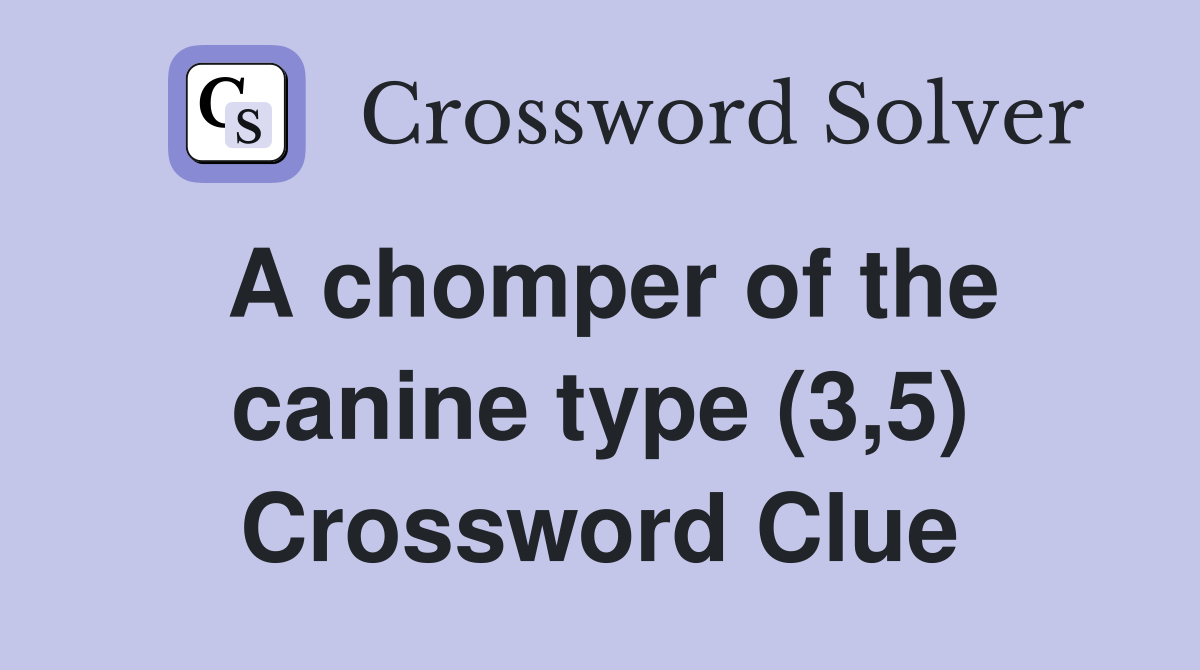 A chomper of the canine type (3,5) Crossword Clue
