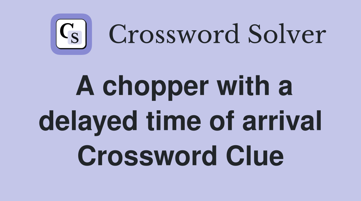 A chopper with a delayed time of arrival Crossword Clue