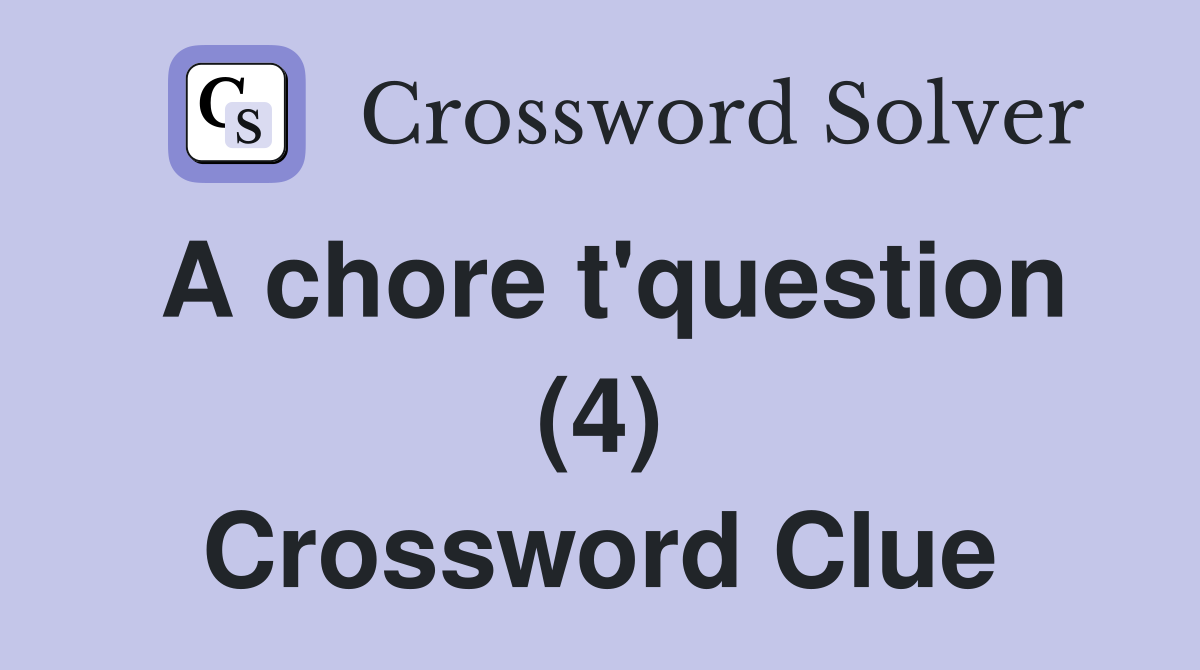 A chore t'question (4) Crossword Clue