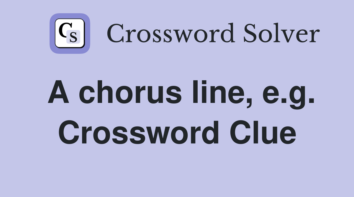 A chorus line, e.g. Crossword Clue