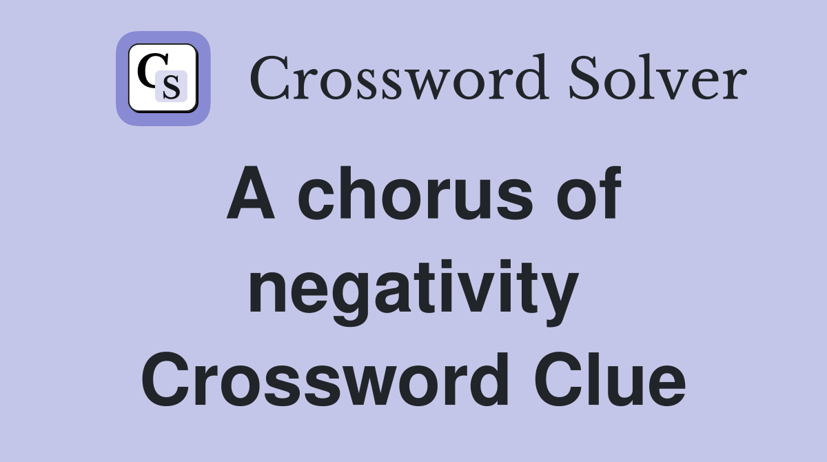A chorus of negativity Crossword Clue