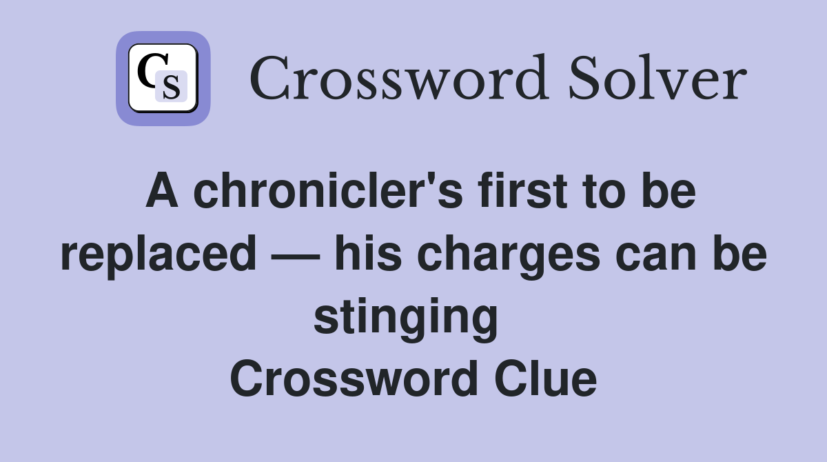 A chronicler's first to be replaced — his charges can be stinging  Crossword Clue
