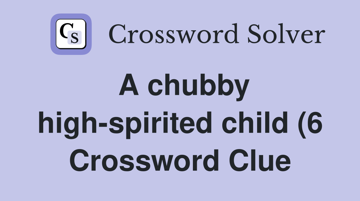 A chubby high spirited child (6) Crossword Clue Answers Crossword A chubby high spirited child (6) Crossword Clue Answers Crossword