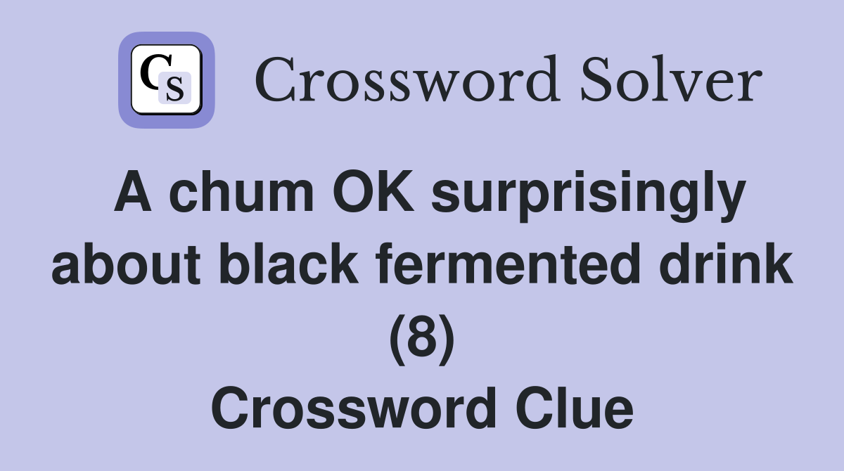 A chum OK surprisingly about black fermented drink (8) Crossword Clue