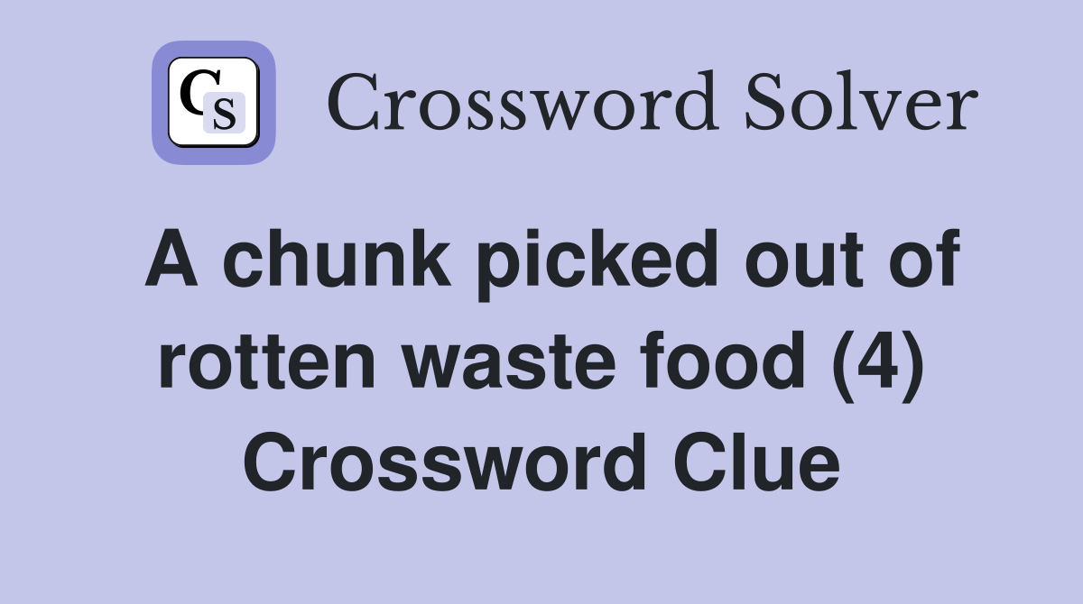 A chunk picked out of rotten waste food (4) Crossword Clue