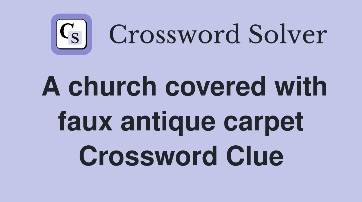 A church covered with faux antique carpet Crossword Clue