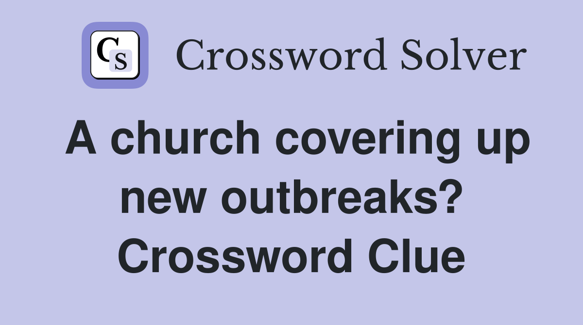 A church covering up new outbreaks? Crossword Clue