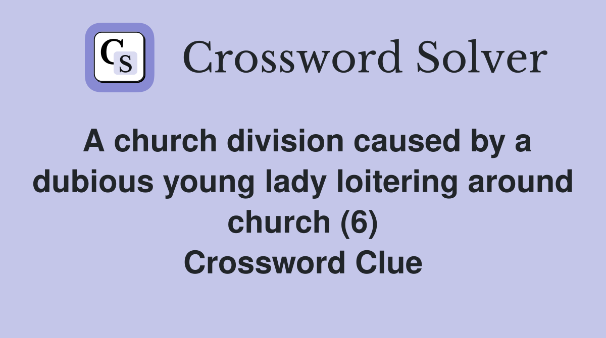 A church division caused by a dubious young lady loitering around church (6) Crossword Clue