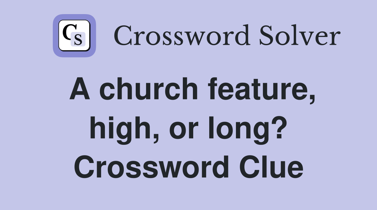 A church feature, high, or long? Crossword Clue