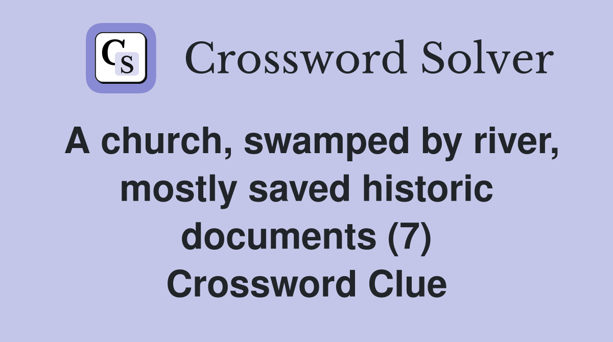 A church, swamped by river, mostly saved historic documents (7) Crossword Clue
