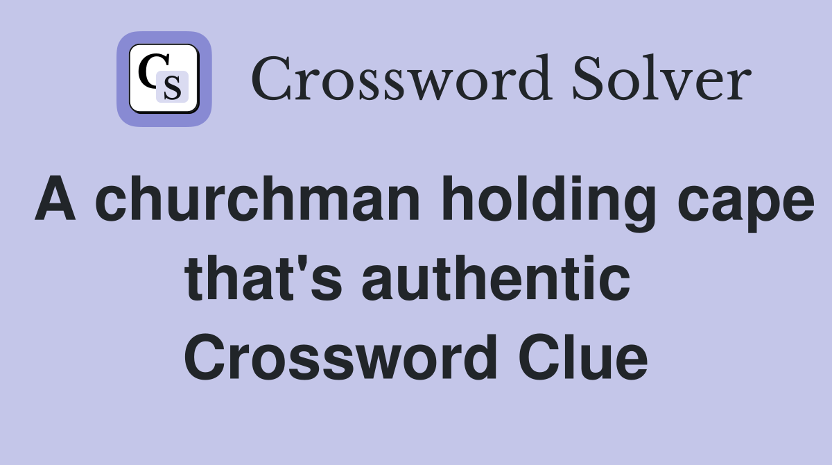 A churchman holding cape that's authentic  Crossword Clue