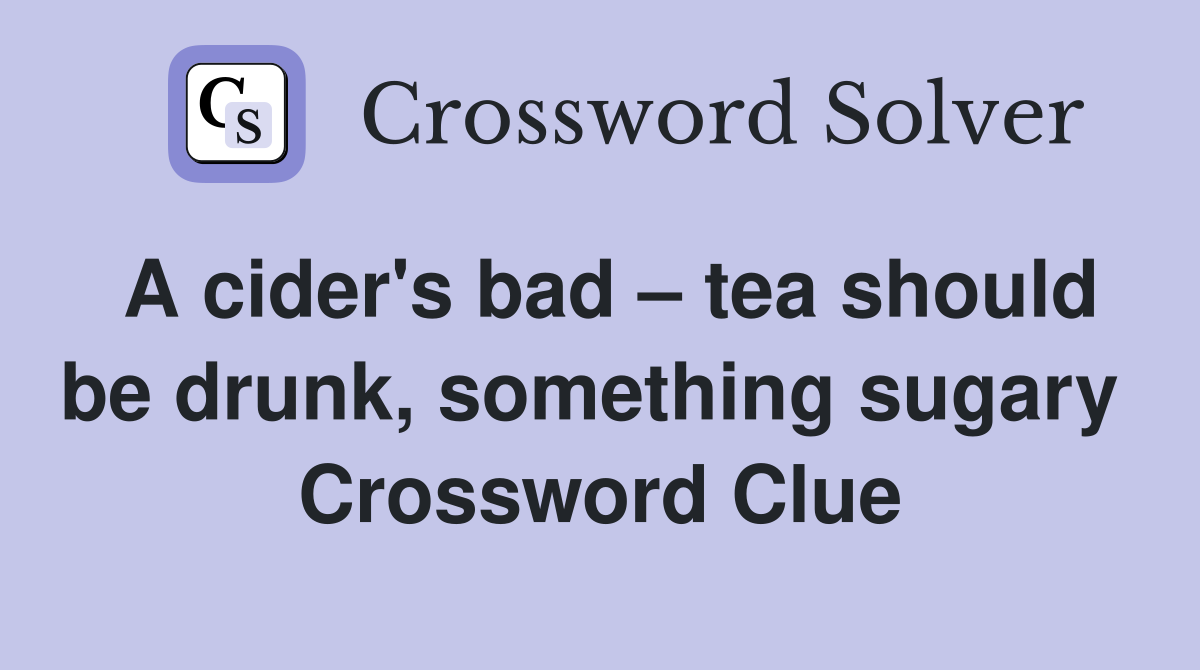 A cider's bad – tea should be drunk, something sugary  Crossword Clue