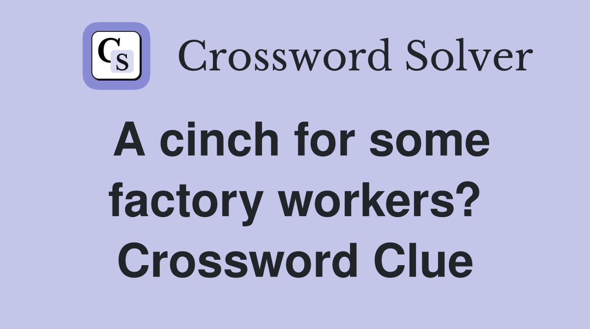 A cinch for some factory workers? Crossword Clue