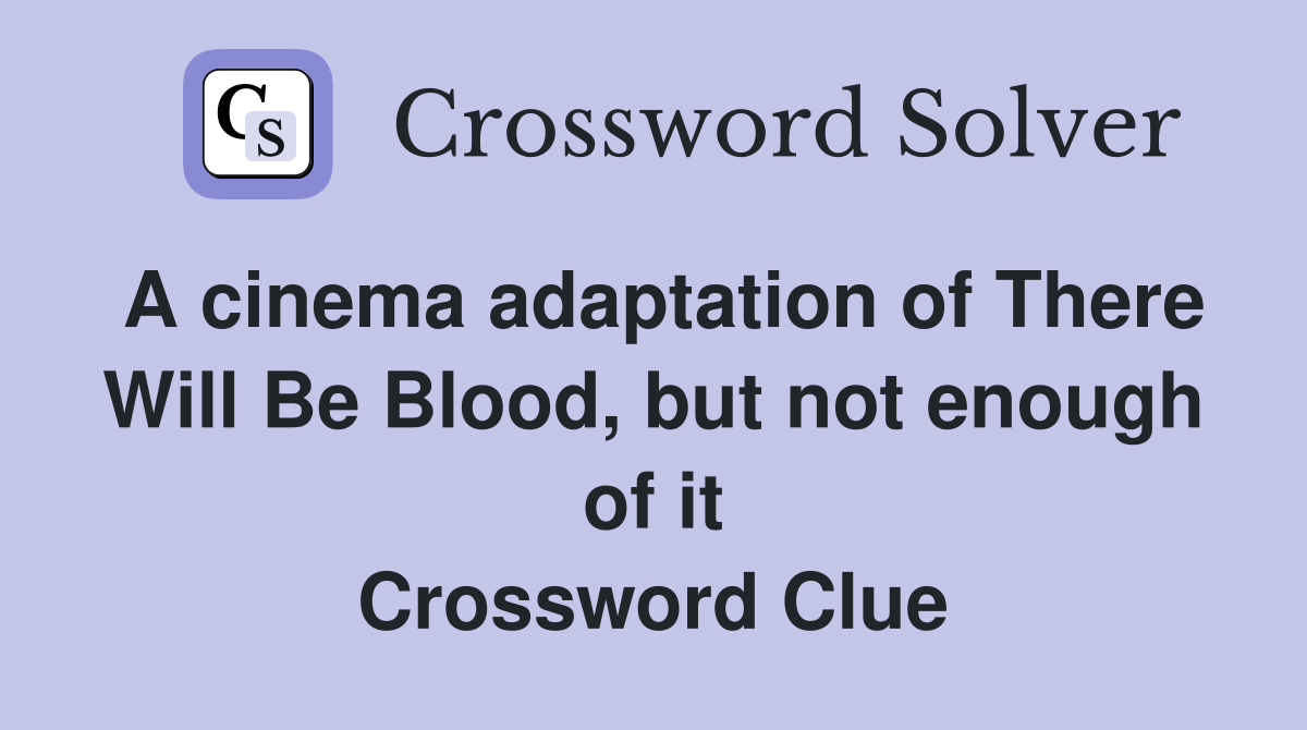 A cinema adaptation of There Will Be Blood, but not enough of it Crossword Clue