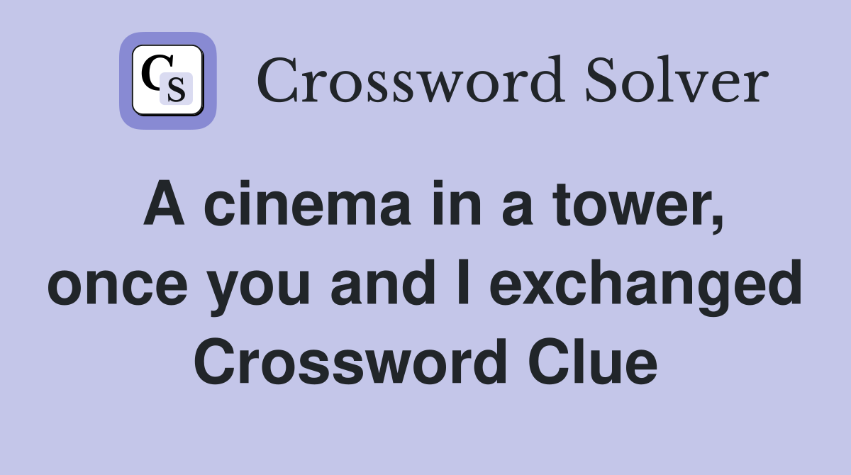 A cinema in a tower, once you and I exchanged Crossword Clue