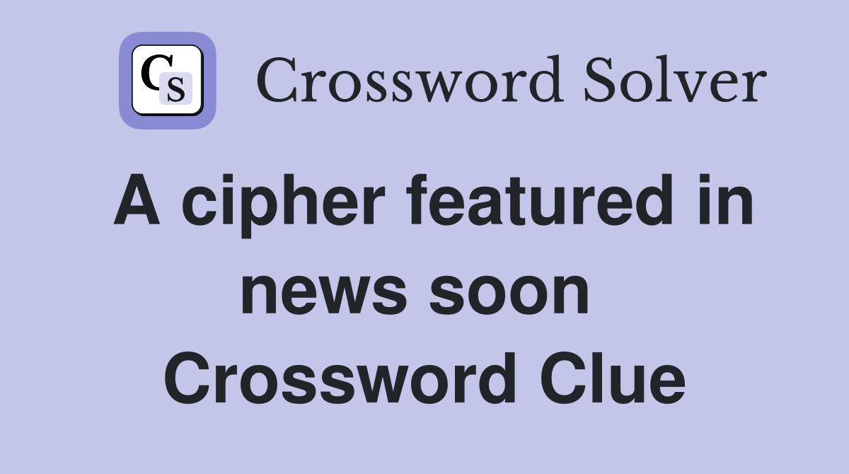 A cipher featured in news soon  Crossword Clue