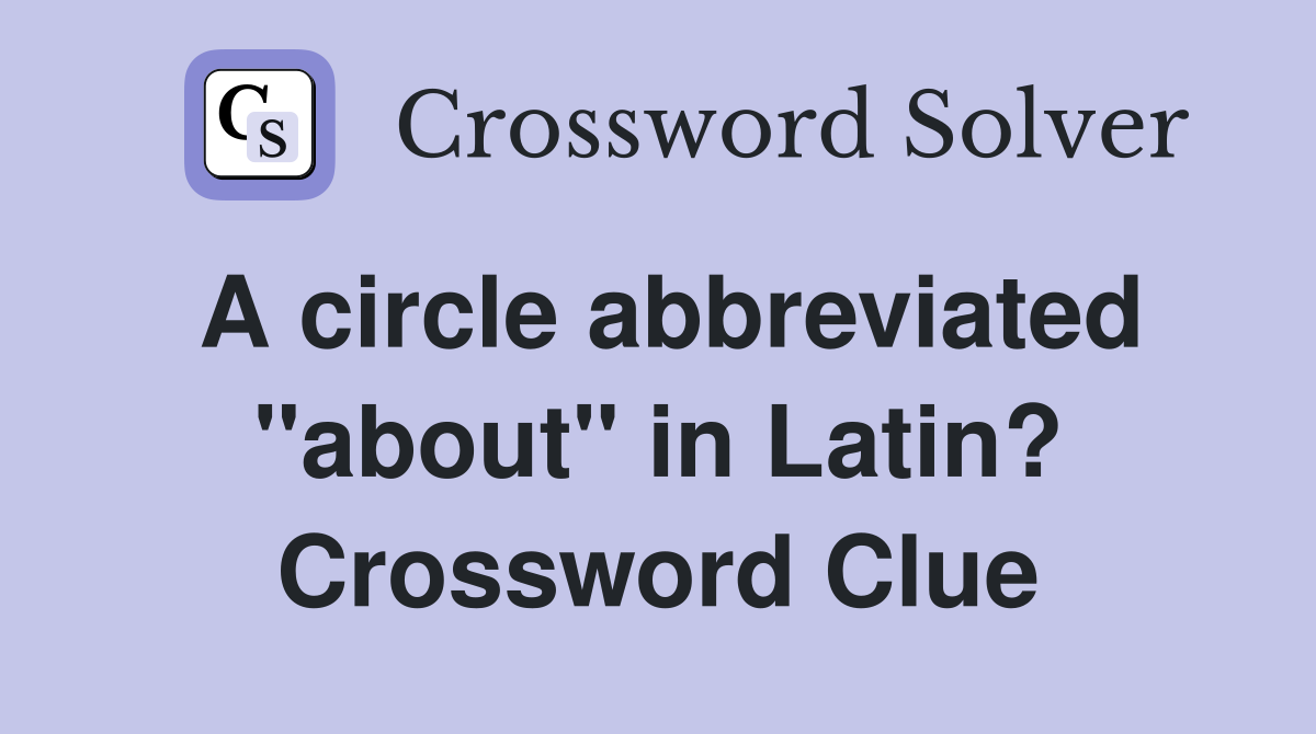A circle abbreviated "about" in Latin? Crossword Clue