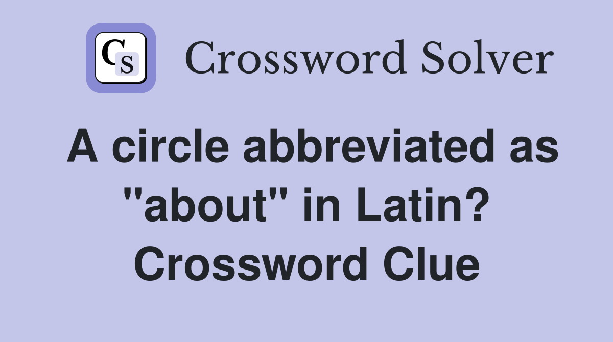 A circle abbreviated as "about" in Latin? Crossword Clue