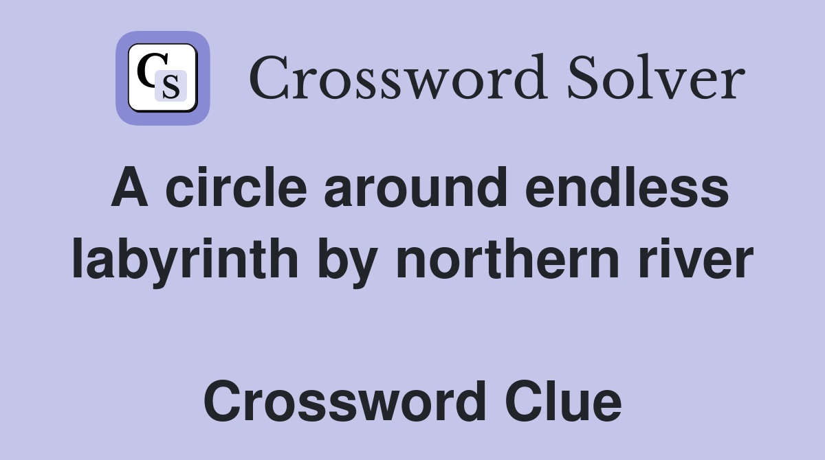 A circle around endless labyrinth by northern river  Crossword Clue
