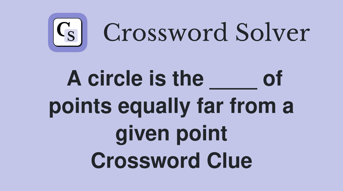 A circle is the ____ of points equally far from a given point Crossword Clue