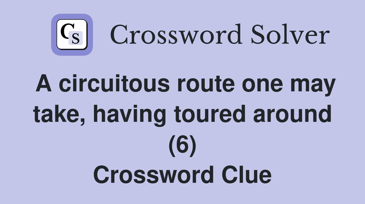 A circuitous route one may take, having toured around (6) Crossword Clue