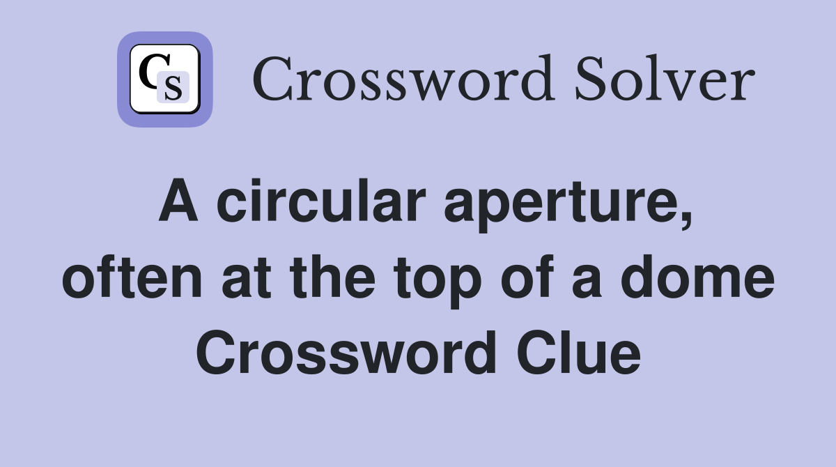 A circular aperture, often at the top of a dome Crossword Clue
