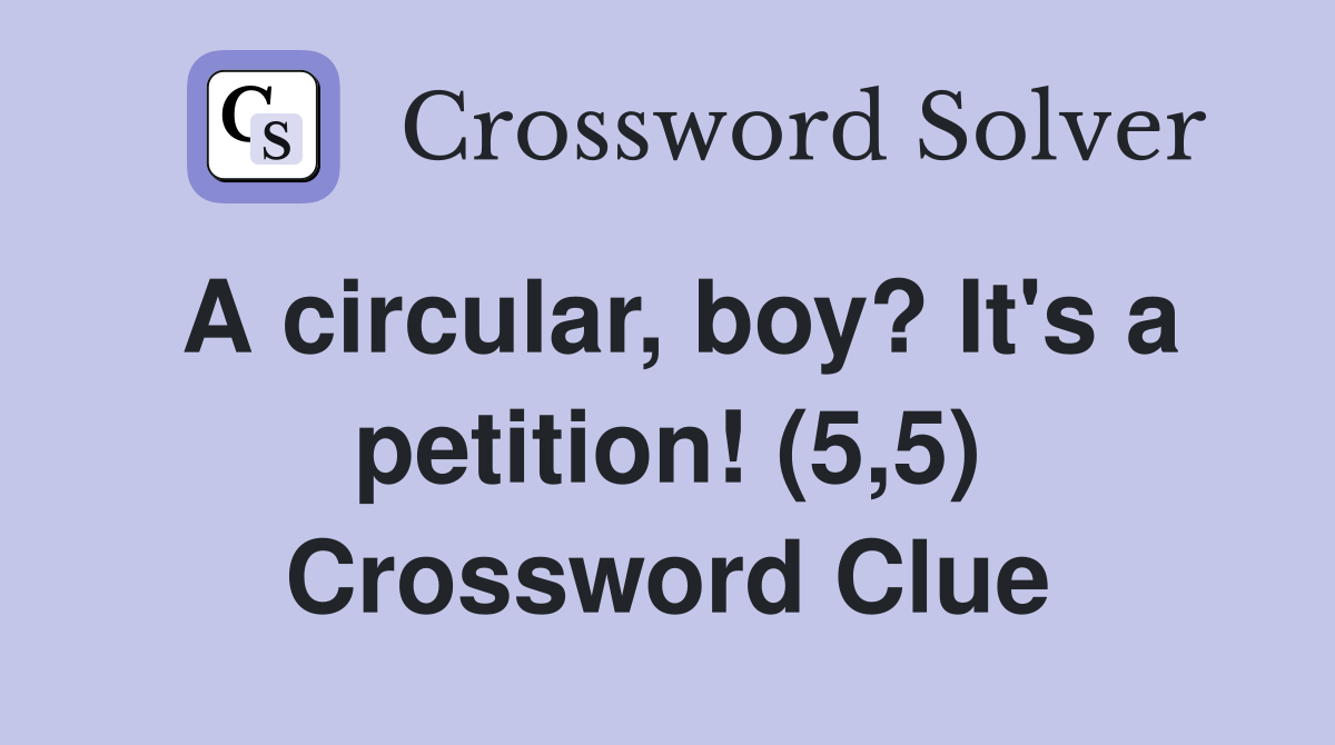 A circular, boy? It's a petition! (5,5) Crossword Clue