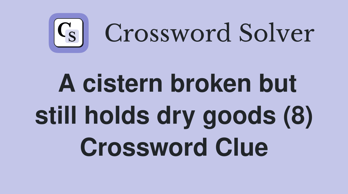A cistern broken but still holds dry goods (8) Crossword Clue