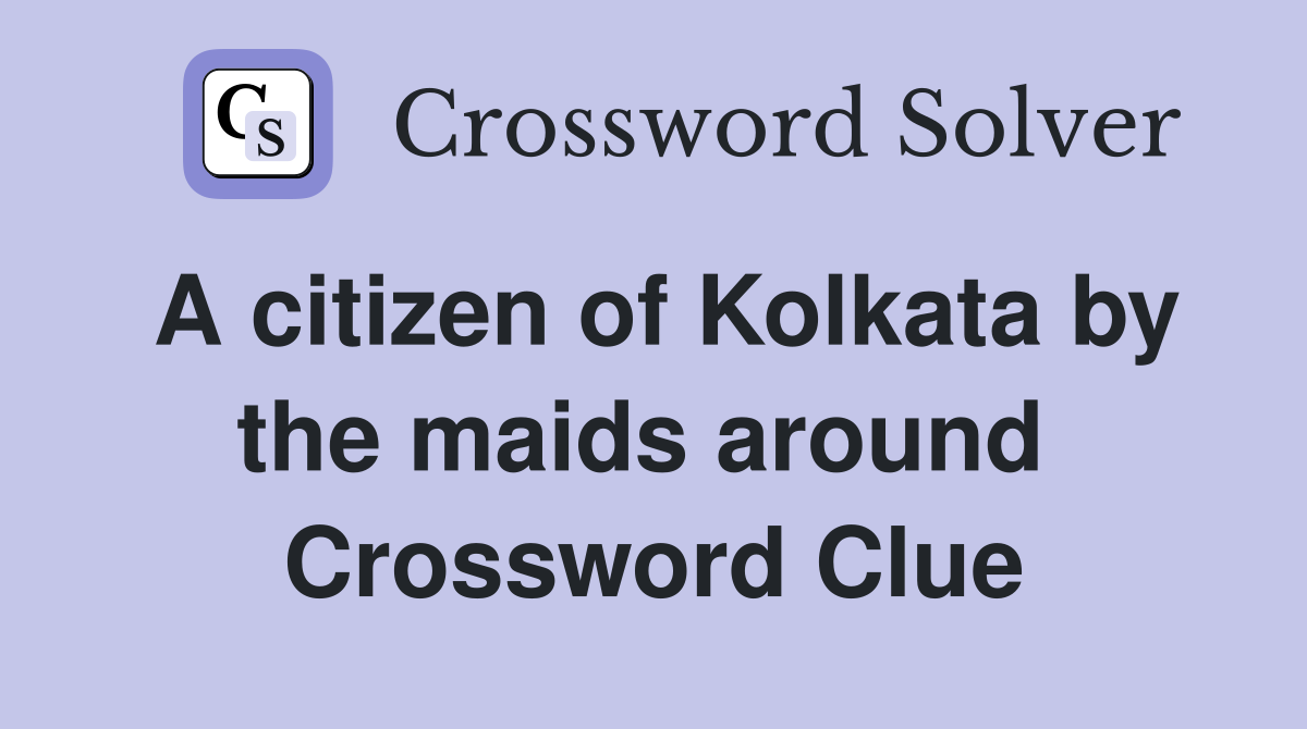 A citizen of Kolkata by the maids around  Crossword Clue