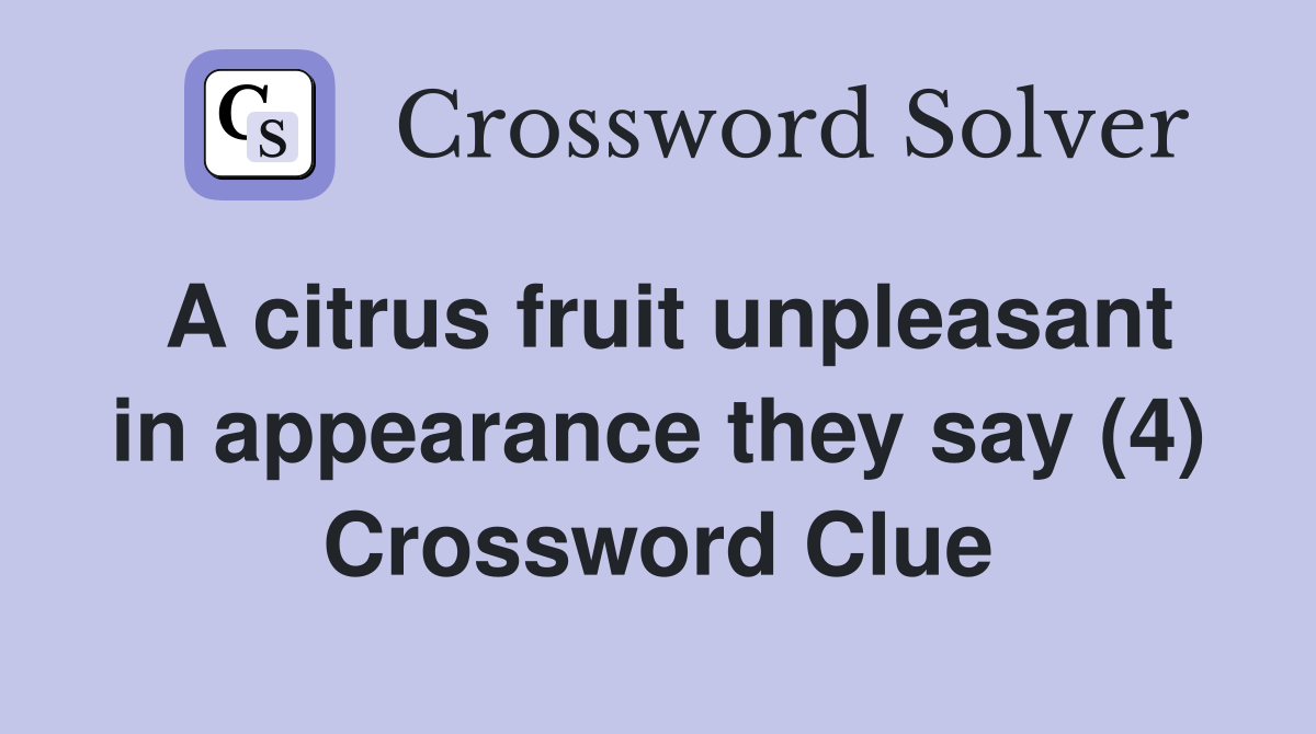 A citrus fruit unpleasant in appearance they say (4) Crossword Clue