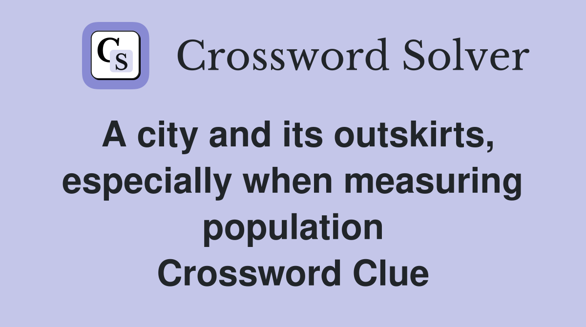 A city and its outskirts, especially when measuring population Crossword Clue