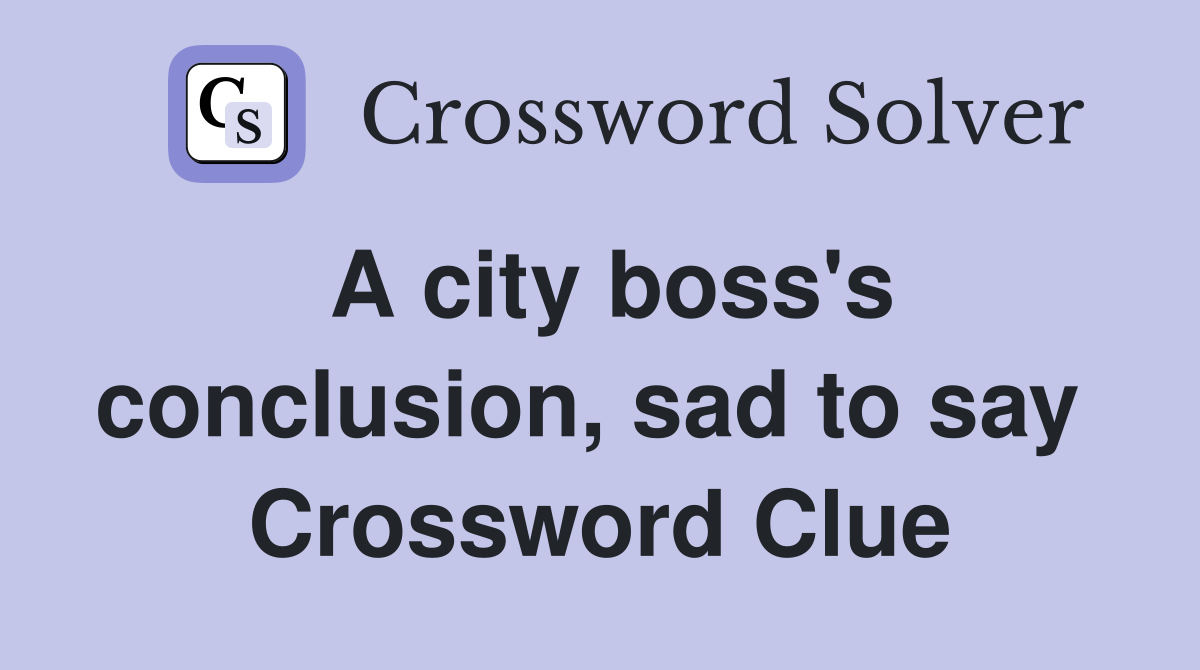 A city boss's conclusion, sad to say  Crossword Clue