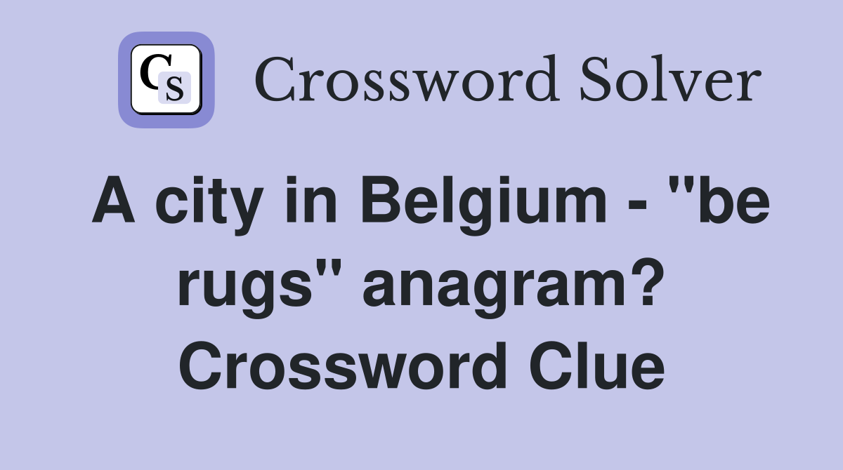 A city in Belgium - "be rugs" anagram? Crossword Clue