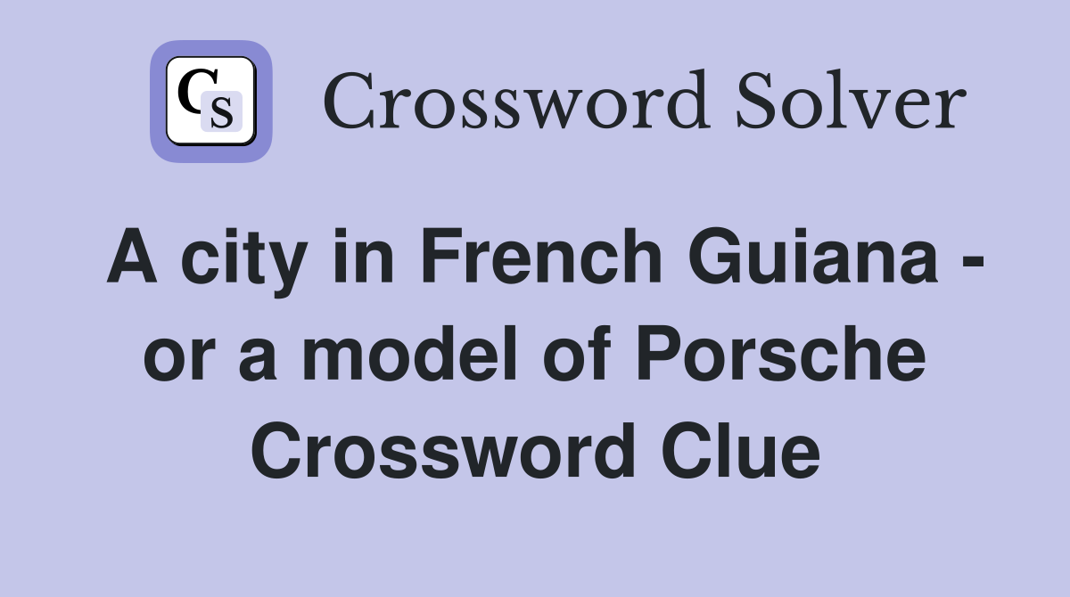 A city in French Guiana - or a model of Porsche Crossword Clue
