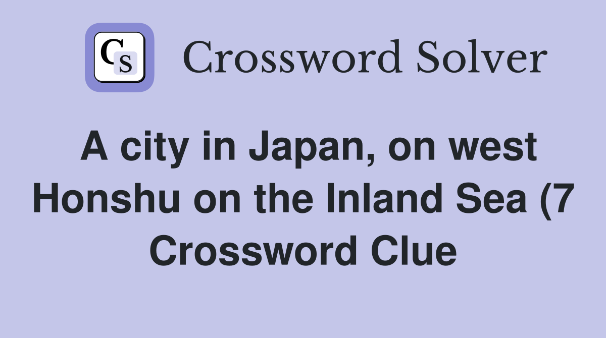 A city in Japan on west Honshu on the Inland Sea (7) Crossword Clue A city in Japan on west Honshu on the Inland Sea (7) Crossword Clue