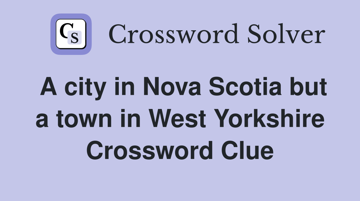 A city in Nova Scotia but a town in West Yorkshire Crossword Clue