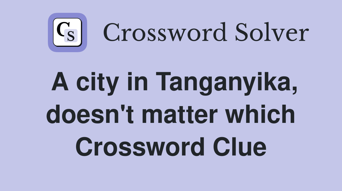 A city in Tanganyika, doesn't matter which Crossword Clue