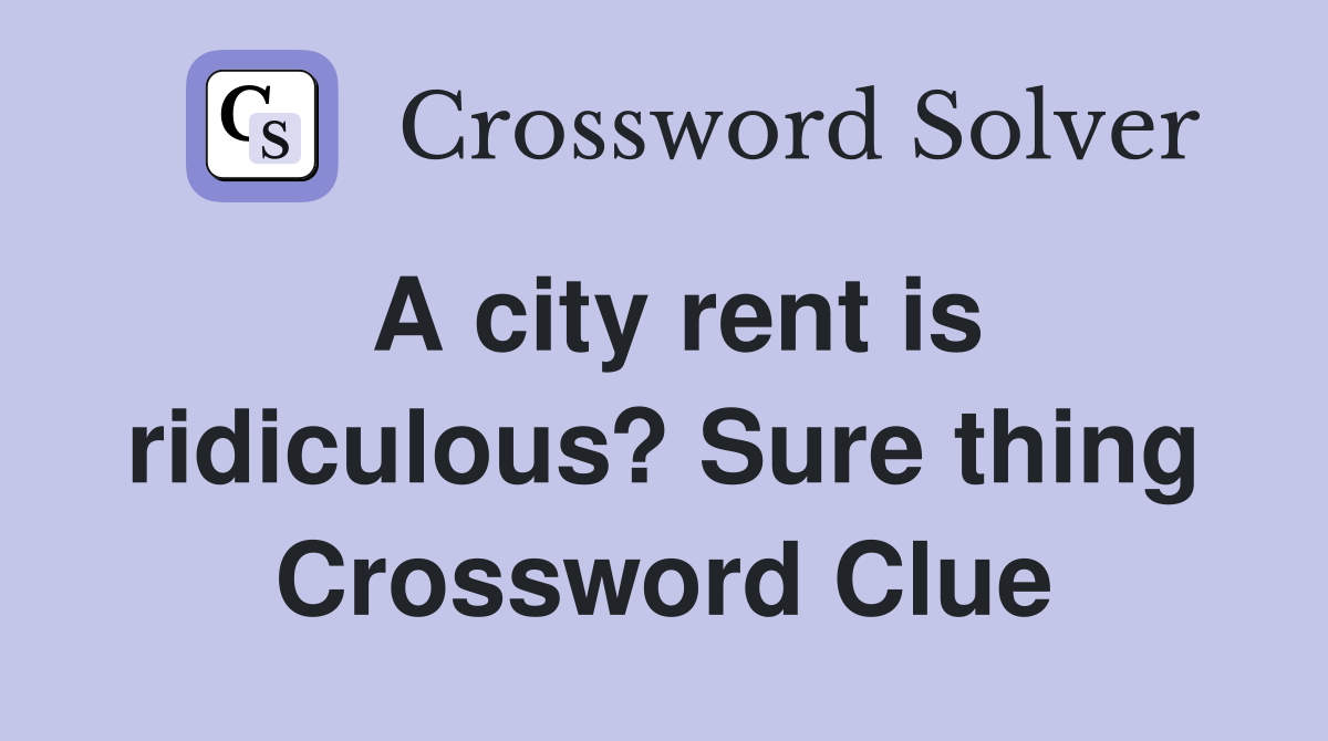 A city rent is ridiculous? Sure thing Crossword Clue